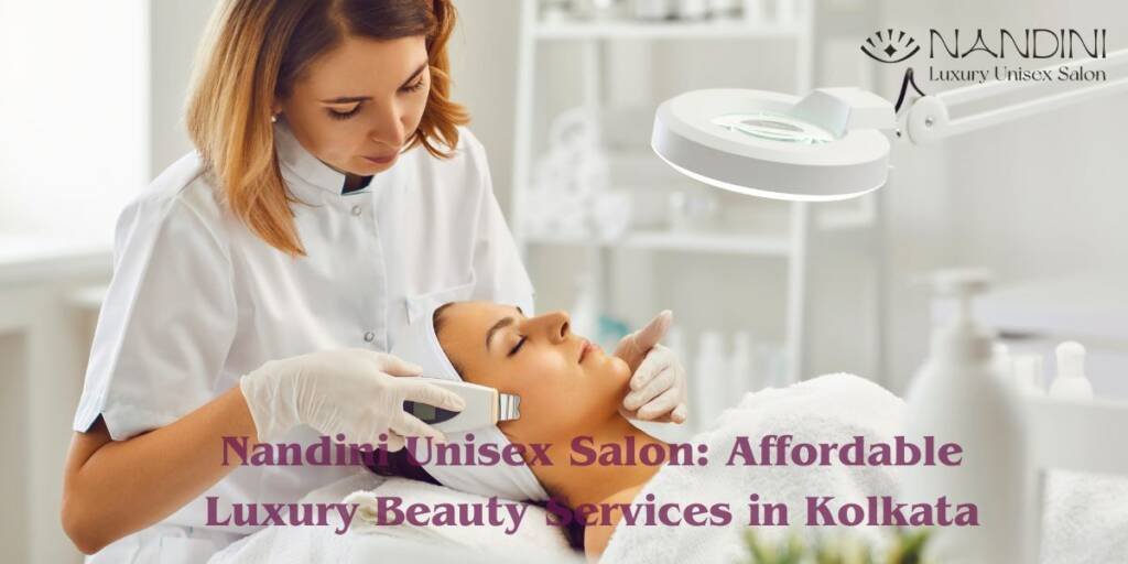 Nandini Luxury Unisex Salon: Offering Affordable Luxury Beauty Services in Kolkata