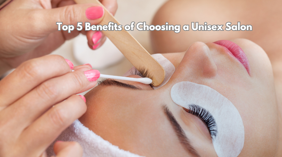 Top 5 Benefits of Choosing a Unisex Salon